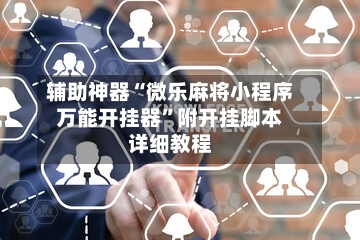 辅助神器“微乐麻将小程序万能开挂器	”附开挂脚本详细教程-第1张图片