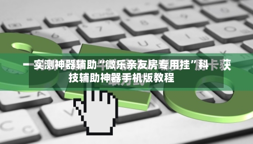 实测神器辅助“微乐亲友房专用挂”科技辅助神器手机版教程