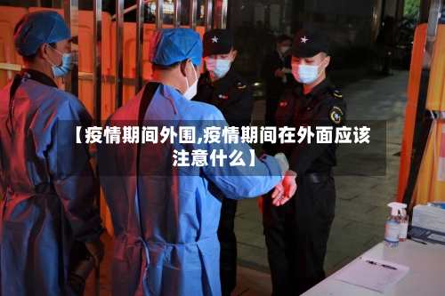 【疫情期间外围,疫情期间在外面应该注意什么】-第1张图片