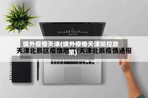 境外疫情天津(境外疫情天津防控政策)-第1张图片