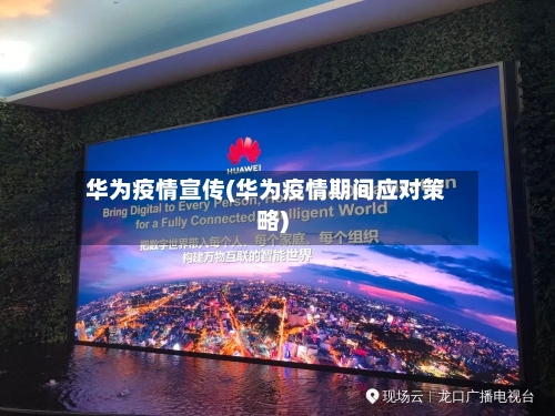 华为疫情宣传(华为疫情期间应对策略)