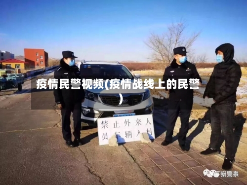 疫情民警视频(疫情战线上的民警)-第3张图片