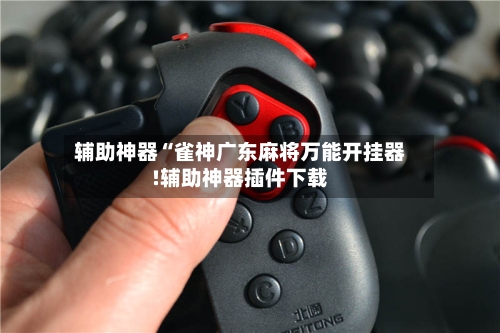 辅助神器“雀神广东麻将万能开挂器!辅助神器插件下载-第1张图片