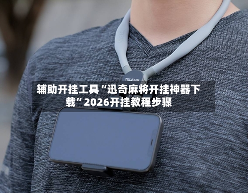 辅助开挂工具“迅奇麻将开挂神器下载”2026开挂教程步骤