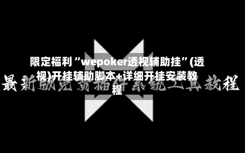 限定福利“wepoker透视辅助挂”(透视)开挂辅助脚本+详细开挂安装教程