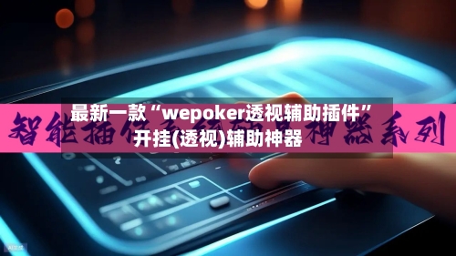 最新一款“wepoker透视辅助插件”开挂(透视)辅助神器