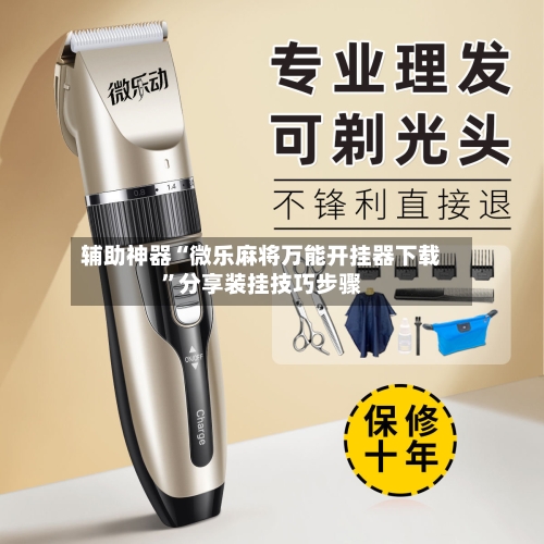 辅助神器“微乐麻将万能开挂器下载”分享装挂技巧步骤
