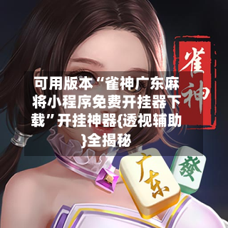 可用版本“雀神广东麻将小程序免费开挂器下载”开挂神器{透视辅助}全揭秘