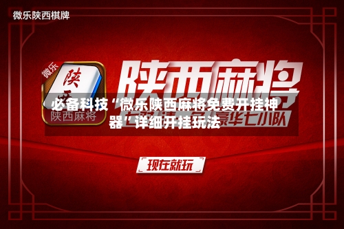 必备科技“微乐陕西麻将免费开挂神器”详细开挂玩法-第3张图片