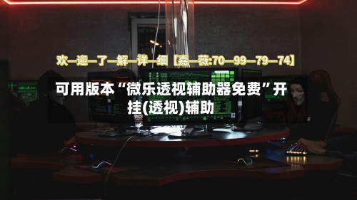可用版本“微乐透视辅助器免费”开挂(透视)辅助