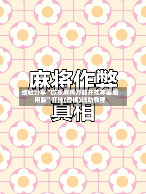 经验分享“微乐麻将万能开挂神器通用版”开挂(透视)辅助教程