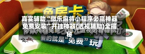 真实辅助“微乐麻将小程序必赢神器免费安装	”开挂神器{透视辅助}全揭秘-第1张图片