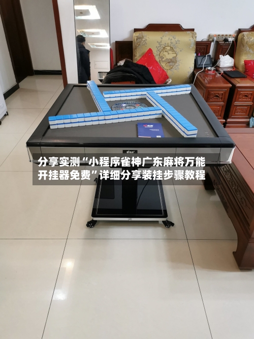 分享实测“小程序雀神广东麻将万能开挂器免费”详细分享装挂步骤教程-第1张图片