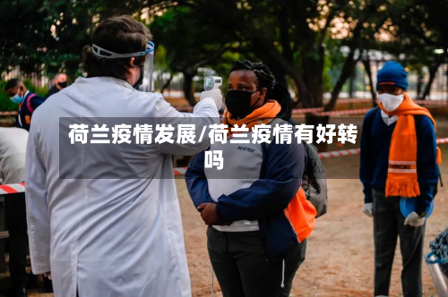 荷兰疫情发展/荷兰疫情有好转吗