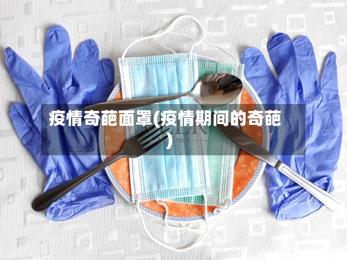 疫情奇葩面罩(疫情期间的奇葩)-第1张图片