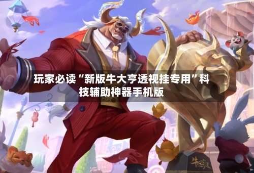 玩家必读“新版牛大亨透视挂专用”科技辅助神器手机版-第2张图片