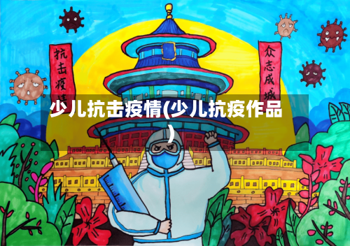 少儿抗击疫情(少儿抗疫作品)