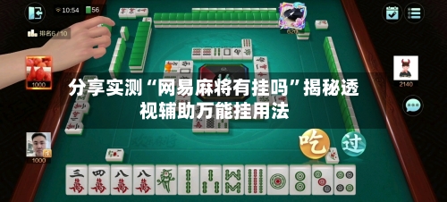 分享实测“网易麻将有挂吗”揭秘透视辅助万能挂用法-第1张图片
