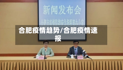 合肥疫情趋势/合肥疫情速报-第1张图片