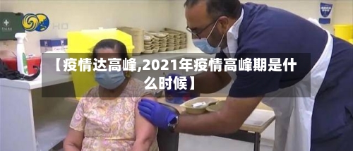 【疫情达高峰,2021年疫情高峰期是什么时候】-第1张图片