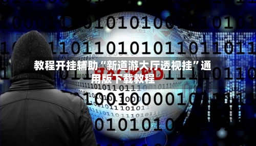 教程开挂辅助“新道游大厅透视挂”通用版下载教程-第1张图片