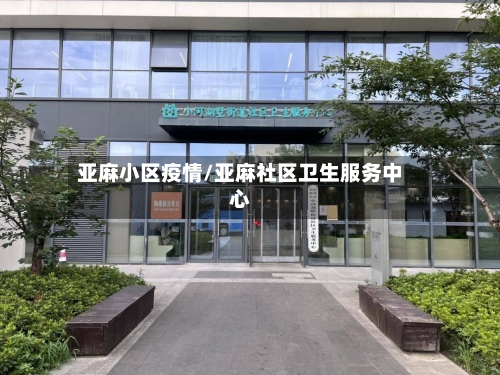 亚麻小区疫情/亚麻社区卫生服务中心-第1张图片