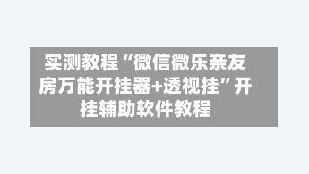 实测教程“微信微乐亲友房万能开挂器+透视挂”开挂辅助软件教程-第2张图片