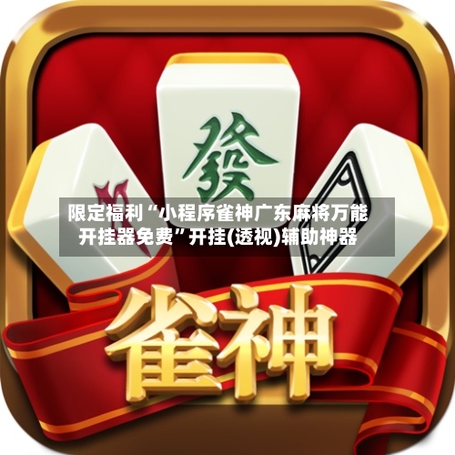 限定福利“小程序雀神广东麻将万能开挂器免费”开挂(透视)辅助神器-第1张图片