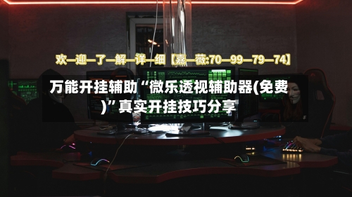万能开挂辅助“微乐透视辅助器(免费)”真实开挂技巧分享-第1张图片