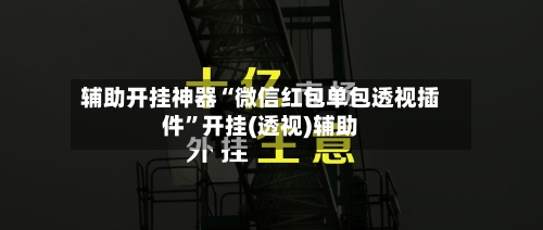 辅助开挂神器“微信红包单包透视插件”开挂(透视)辅助-第1张图片