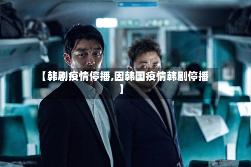 【韩剧疫情停播,因韩国疫情韩剧停播】