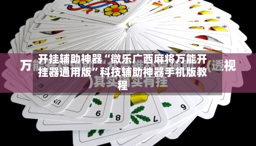 开挂辅助神器“微乐广西麻将万能开挂器通用版”科技辅助神器手机版教程