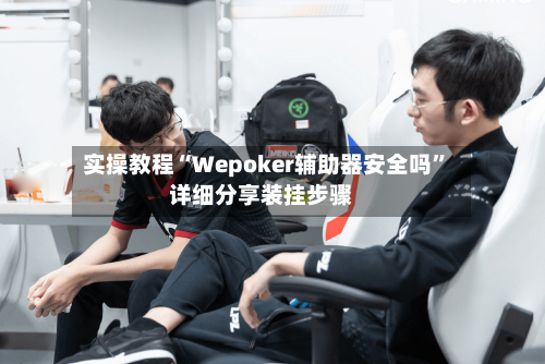 实操教程“Wepoker辅助器安全吗”详细分享装挂步骤