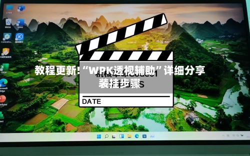 教程更新!“WPK透视辅助”详细分享装挂步骤