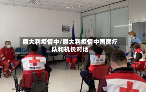 意大利疫情中/意大利疫情中国医疗队和机长对话