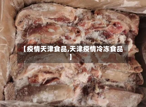 【疫情天津食品,天津疫情冷冻食品】