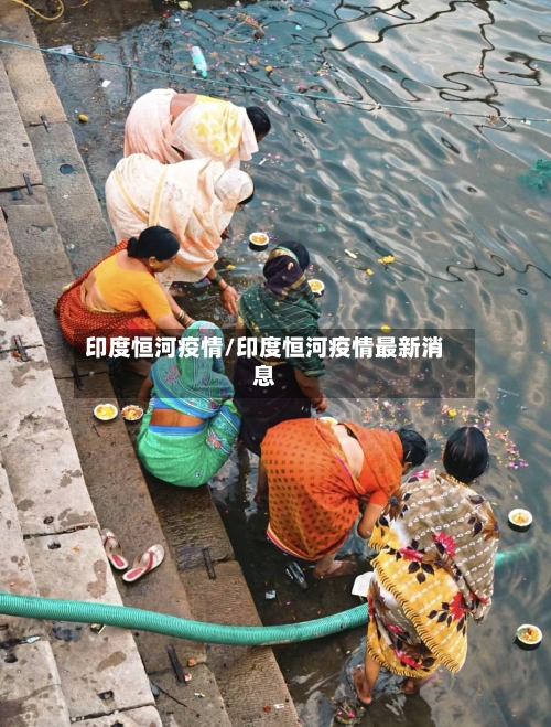 印度恒河疫情/印度恒河疫情最新消息