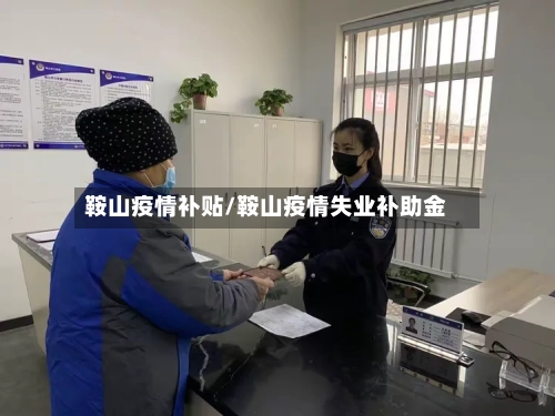 鞍山疫情补贴/鞍山疫情失业补助金-第1张图片