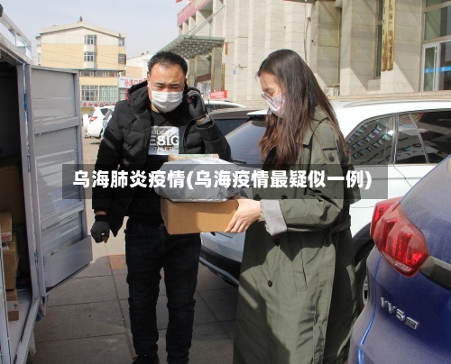 乌海肺炎疫情(乌海疫情最疑似一例)-第1张图片