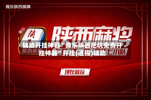 辅助开挂神器“微乐陕西挖坑免费开挂神器”开挂(透视)辅助-第1张图片