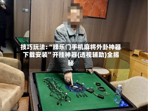 技巧玩法:“牌乐门手机麻将外卦神器下载安装”开挂神器{透视辅助}全揭秘