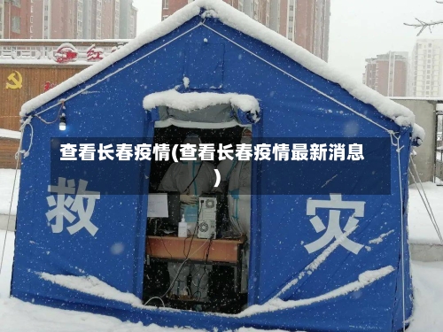 查看长春疫情(查看长春疫情最新消息)-第1张图片