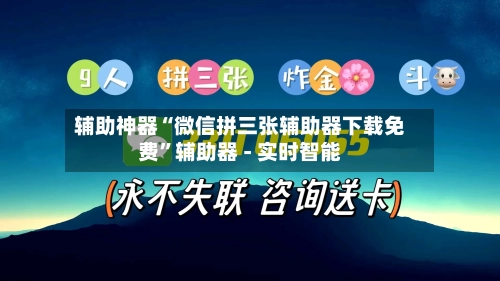 辅助神器“微信拼三张辅助器下载免费”辅助器 - 实时智能