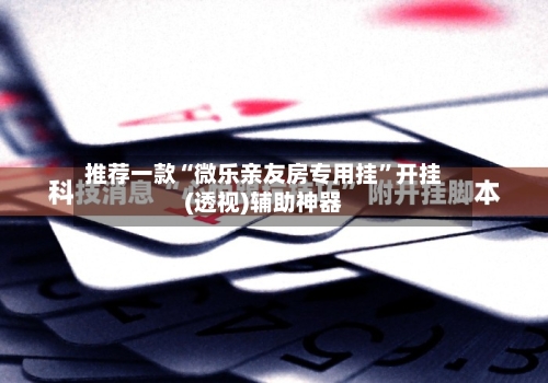 推荐一款“微乐亲友房专用挂”开挂(透视)辅助神器-第1张图片