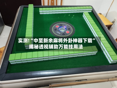 实测!“中至新余麻将外卦神器下载”揭秘透视辅助万能挂用法-第1张图片