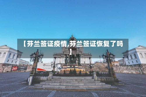 【芬兰签证疫情,芬兰签证恢复了吗】