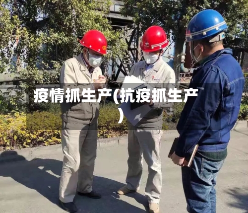 疫情抓生产(抗疫抓生产)