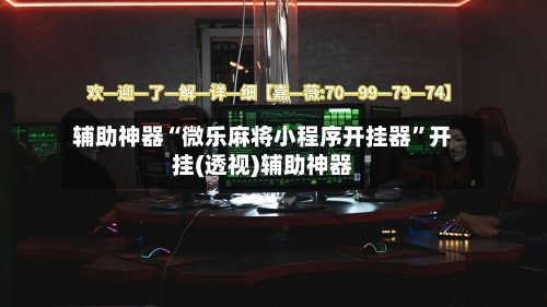辅助神器“微乐麻将小程序开挂器”开挂(透视)辅助神器