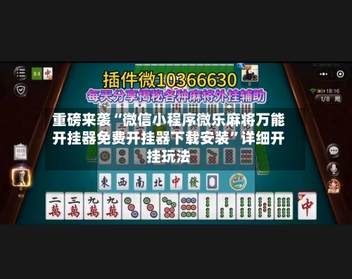 重磅来袭“微信小程序微乐麻将万能开挂器免费开挂器下载安装”详细开挂玩法-第2张图片