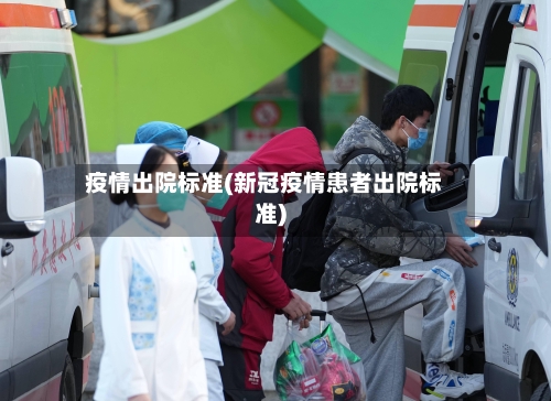 疫情出院标准(新冠疫情患者出院标准)-第1张图片